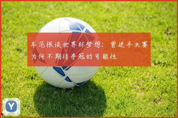 车范根谈世界杯梦想：曾进半决赛为何不期待夺冠的可能性