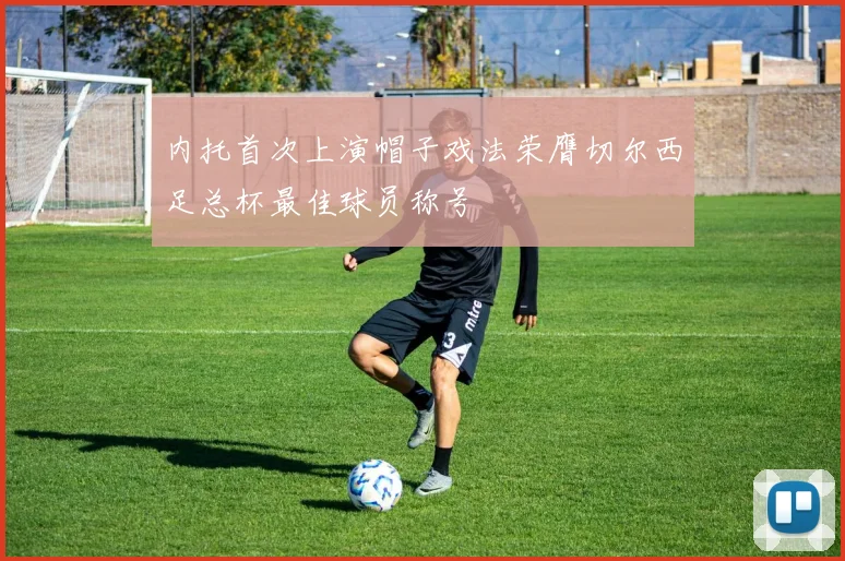 内托首次上演帽子戏法荣膺切尔西足总杯最佳球员称号