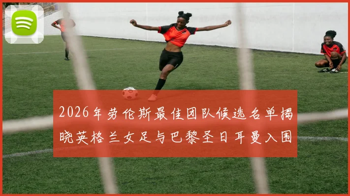 2026年劳伦斯最佳团队候选名单揭晓英格兰女足与巴黎圣日耳曼入围