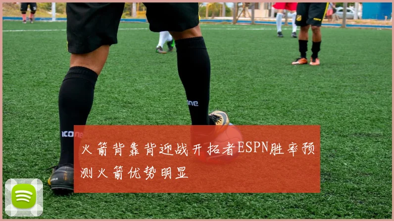 火箭背靠背迎战开拓者ESPN胜率预测火箭优势明显