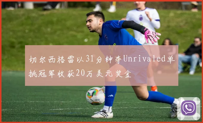 切尔西格雷以31分钟夺Unrivaled单挑冠军收获20万美元奖金