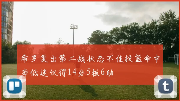 希罗复出第二战状态不佳投篮命中率低迷仅得14分5板6助
