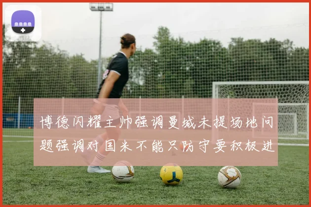 博德闪耀主帅强调曼城未提场地问题强调对国米不能只防守要积极进攻