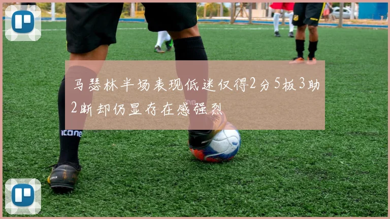 马瑟林半场表现低迷仅得2分5板3助2断却仍显存在感强烈