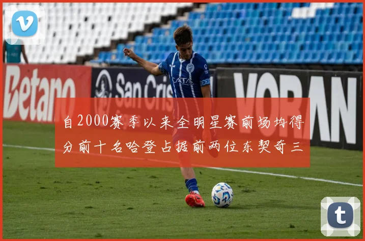 自2000赛季以来全明星赛前场均得分前十名哈登占据前两位东契奇三次上榜