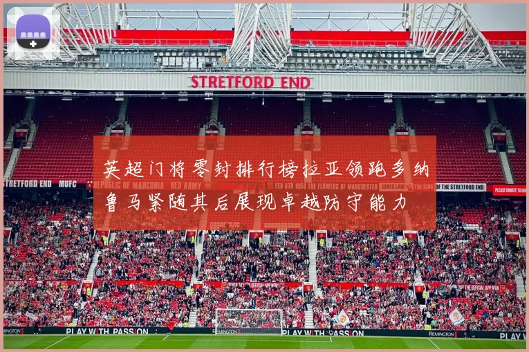 英超门将零封排行榜拉亚领跑多纳鲁马紧随其后展现卓越防守能力