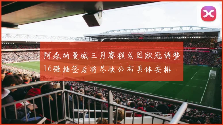 阿森纳曼城三月赛程或因欧冠调整16强抽签后将尽快公布具体安排